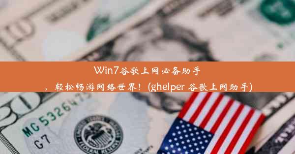 Win7谷歌上网必备助手，轻松畅游网络世界！(ghelper 谷歌上网助手)