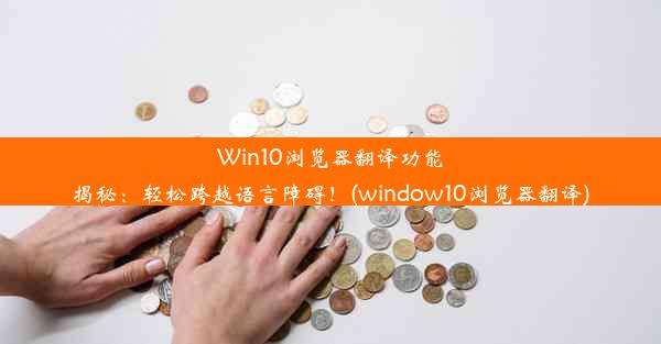 Win10浏览器翻译功能揭秘：轻松跨越语言障碍！(window10浏览器翻译)