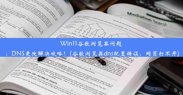 Win11谷歌浏览器问题：DNS更改解决攻略！(谷歌浏览器dns配置错误，网页打不开)