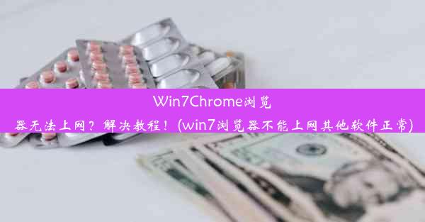 Win7Chrome浏览器无法上网？解决教程！(win7浏览器不能上网其他软件正常)