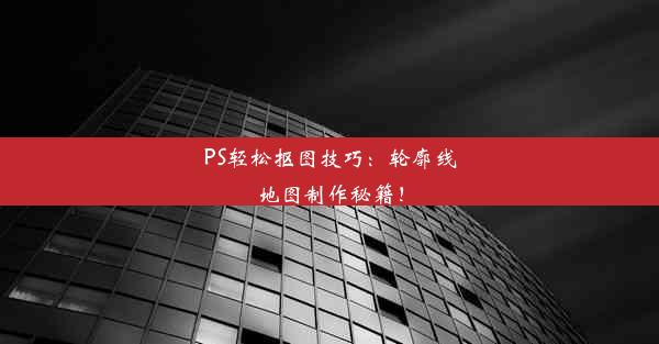 PS轻松抠图技巧：轮廓线地图制作秘籍！