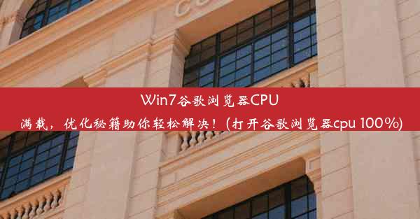 Win7谷歌浏览器CPU满载，优化秘籍助你轻松解决！(打开谷歌浏览器cpu 100%)