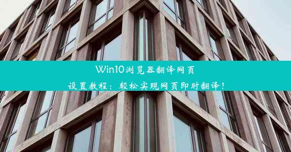 Win10浏览器翻译网页设置教程：轻松实现网页即时翻译！