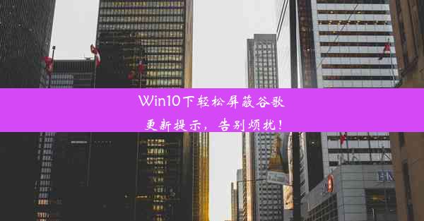 Win10下轻松屏蔽谷歌更新提示，告别烦扰！