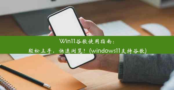 Win11谷歌使用指南：轻松上手，快速浏览！(windows11支持谷歌)