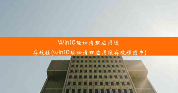 Win10轻松清理应用缓存教程(win10轻松清理应用缓存教程图片)