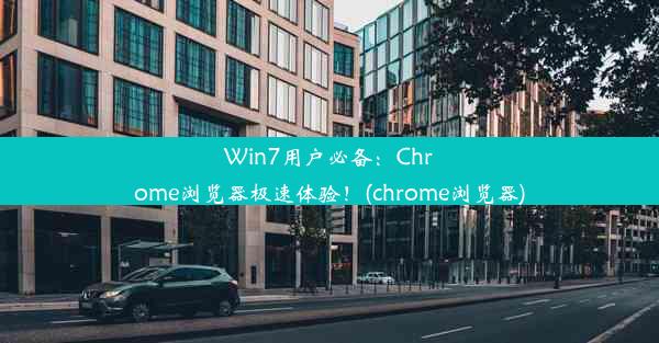 Win7用户必备：Chrome浏览器极速体验！(chrome浏览器)