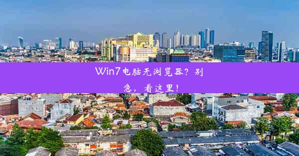 Win7电脑无浏览器？别急，看这里！