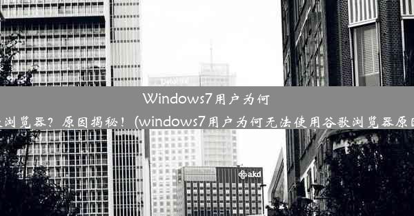 Windows7用户为何无法使用谷歌浏览器？原因揭秘！(windows7用户为何无法使用谷歌浏览器原因揭秘了什么)