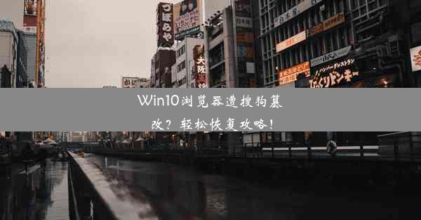 Win10浏览器遭搜狗篡改？轻松恢复攻略！