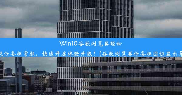 Win10谷歌浏览器轻松实现任务栏常驻，快速开启体验升级！(谷歌浏览器任务栏图标显示异常)