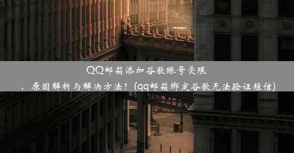 QQ邮箱添加谷歌账号受限，原因解析与解决方法！(qq邮箱绑定谷歌无法验证短信)