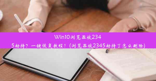 Win10浏览器被2345劫持？一键恢复教程！(浏览器被2345劫持了怎么删除)