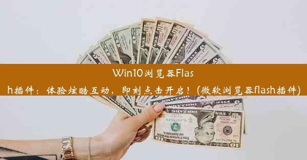 Win10浏览器Flash插件：体验炫酷互动，即刻点击开启！(微软浏览器flash插件)