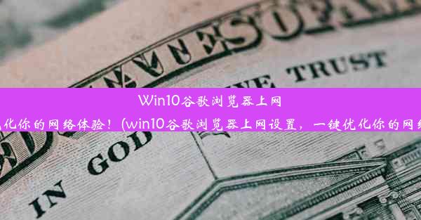 Win10谷歌浏览器上网设置，一键优化你的网络体验！(win10谷歌浏览器上网设置，一键优化你的网络体验是什么)