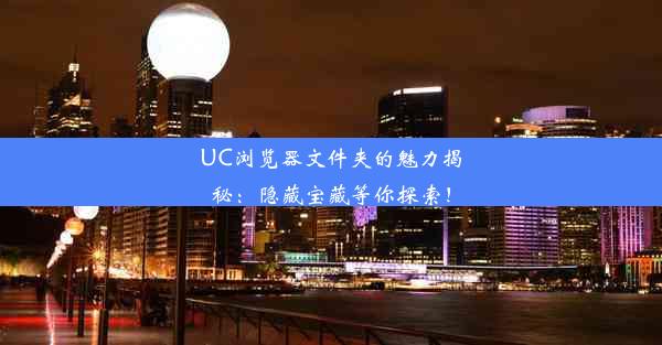 UC浏览器文件夹的魅力揭秘：隐藏宝藏等你探索！