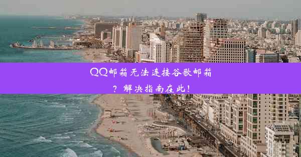 QQ邮箱无法连接谷歌邮箱？解决指南在此！