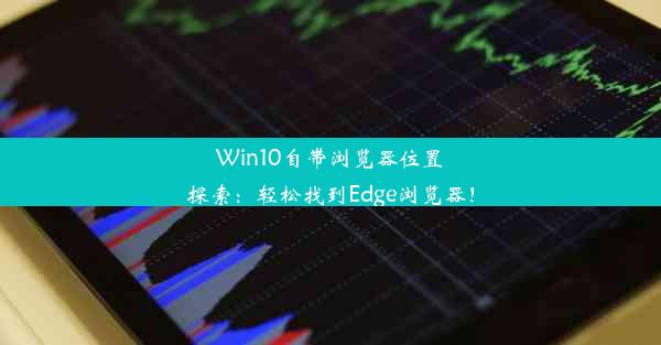 Win10自带浏览器位置探索：轻松找到Edge浏览器！