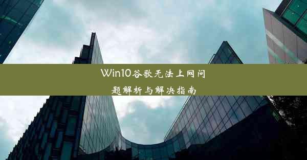 Win10谷歌无法上网问题解析与解决指南