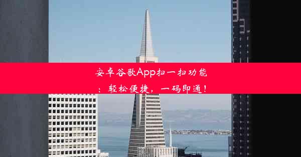 安卓谷歌App扫一扫功能：轻松便捷，一码即通！