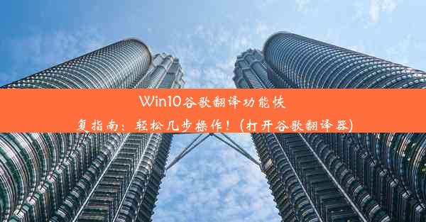 Win10谷歌翻译功能恢复指南：轻松几步操作！(打开谷歌翻译器)