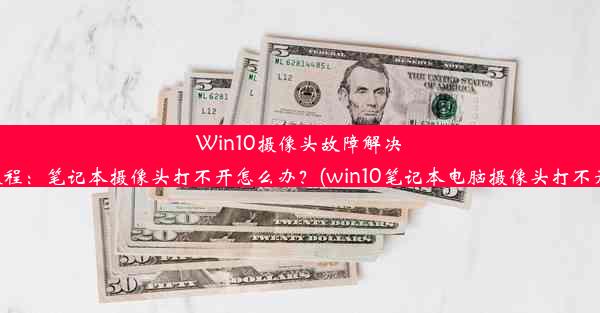 Win10摄像头故障解决教程：笔记本摄像头打不开怎么办？(win10笔记本电脑摄像头打不开)