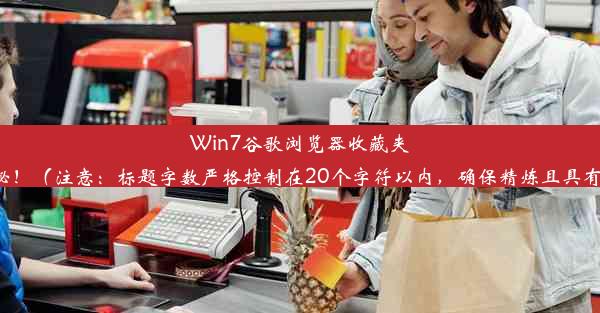 Win7谷歌浏览器收藏夹位置大揭秘！（注意：标题字数严格控制在20个字符以内，确保精炼且具有吸引力。）