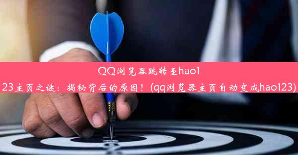 QQ浏览器跳转至hao123主页之谜：揭秘背后的原因！(qq浏览器主页自动变成hao123)