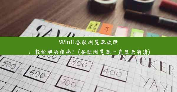 Win11谷歌浏览器故障：轻松解决指南！(谷歌浏览器一直显示崩溃)