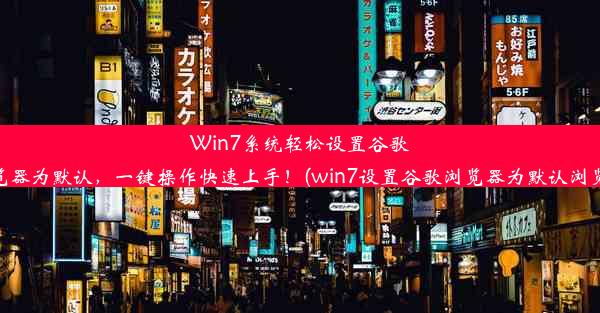 Win7系统轻松设置谷歌浏览器为默认，一键操作快速上手！(win7设置谷歌浏览器为默认浏览器)