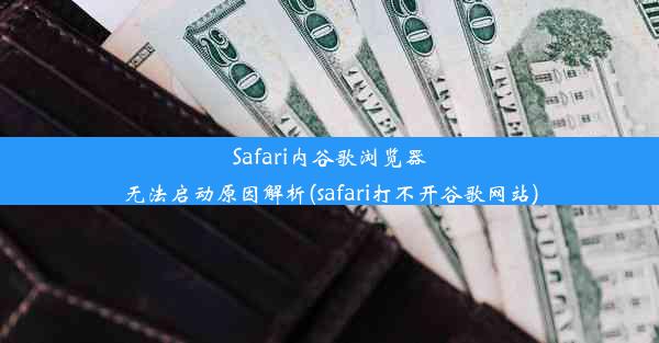 Safari内谷歌浏览器无法启动原因解析(safari打不开谷歌网站)