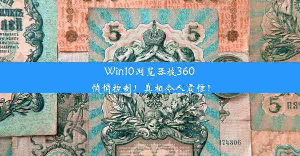 Win10浏览器被360悄悄控制！真相令人震惊！