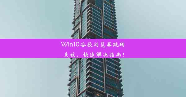 Win10谷歌浏览器跳转失效，快速解决指南！