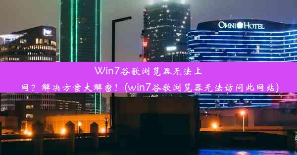 Win7谷歌浏览器无法上网？解决方案大解密！(win7谷歌浏览器无法访问此网站)