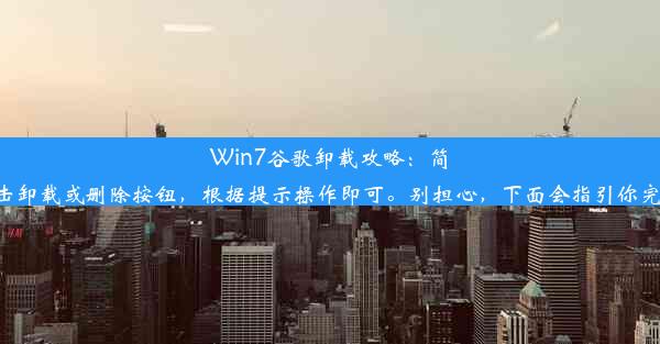 Win7谷歌卸载攻略：简单几步告别自带浏览器内容：一、打开控制面板二、选择“程序”或“卸载程序”选项三、在列表中找到谷歌