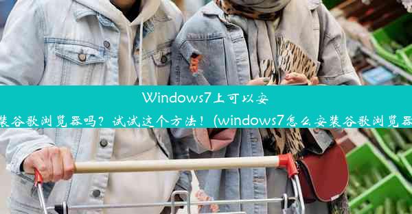 Windows7上可以安装谷歌浏览器吗？试试这个方法！(windows7怎么安装谷歌浏览器)