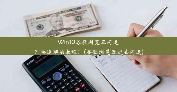 Win10谷歌浏览器闪退？快速解决教程！(谷歌浏览器进去闪退)