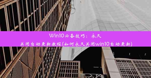 Win10必备技巧：永久关闭自动更新教程(如何永久关闭win10自动更新)