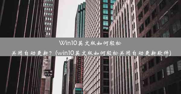 Win10英文版如何轻松关闭自动更新？(win10英文版如何轻松关闭自动更新软件)