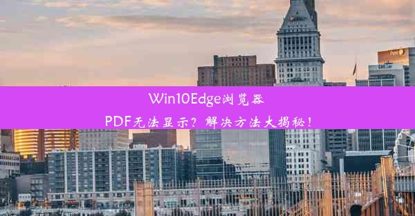 Win10Edge浏览器PDF无法显示？解决方法大揭秘！