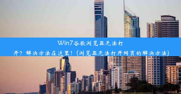 Win7谷歌浏览器无法打开？解决方法在这里！(浏览器无法打开网页的解决方法)