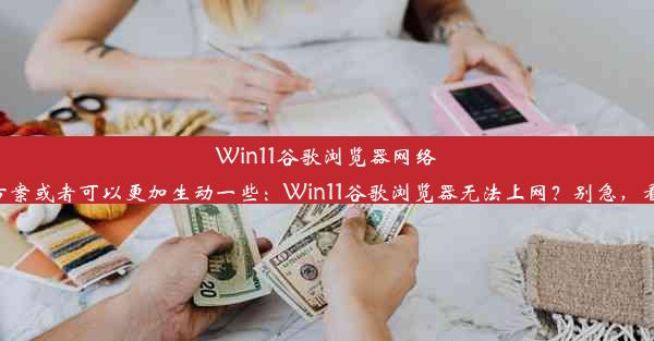 Win11谷歌浏览器网络问题解决方案或者可以更加生动一些：Win11谷歌浏览器无法上网？别急，看这里解决！