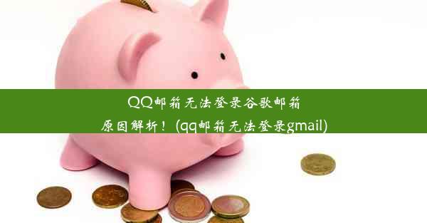 QQ邮箱无法登录谷歌邮箱原因解析！(qq邮箱无法登录gmail)