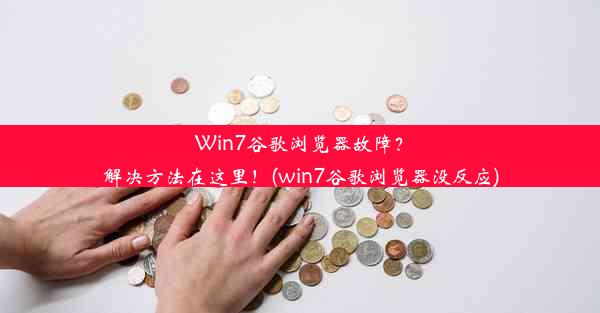 Win7谷歌浏览器故障？解决方法在这里！(win7谷歌浏览器没反应)