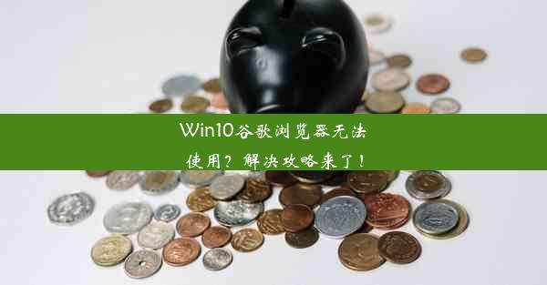 Win10谷歌浏览器无法使用？解决攻略来了！