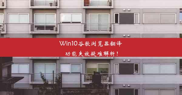 Win10谷歌浏览器翻译功能失效疑难解析！