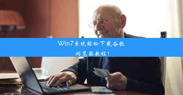 Win7系统轻松下载谷歌浏览器教程！