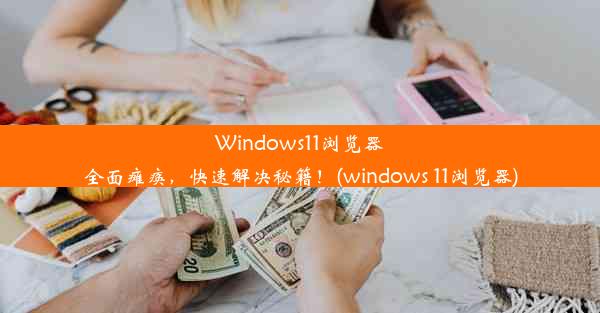 Windows11浏览器全面瘫痪，快速解决秘籍！(windows 11浏览器)