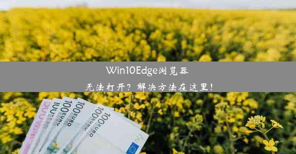 Win10Edge浏览器无法打开？解决方法在这里！