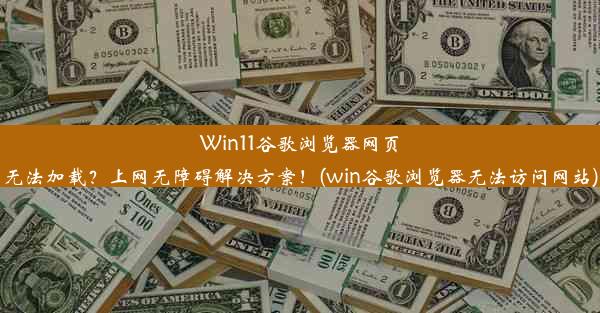 Win11谷歌浏览器网页无法加载？上网无障碍解决方案！(win谷歌浏览器无法访问网站)